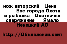 нож авторский › Цена ­ 2 500 - Все города Охота и рыбалка » Охотничье снаряжение   . Ямало-Ненецкий АО